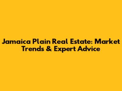 Jamaica Plain Real Estate: Market Trends & Expert Advice