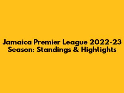Jamaica Premier League 2022-23 Season: Standings & Highlights