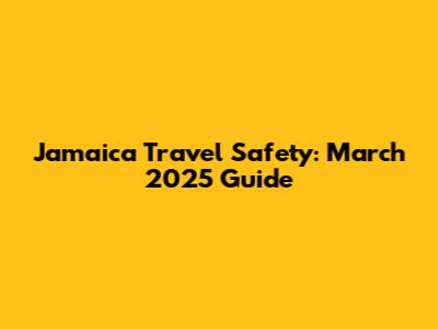 Jamaica Travel Safety: March 2025 Guide