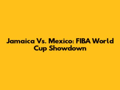 Jamaica Vs. Mexico: FIBA World Cup Showdown
