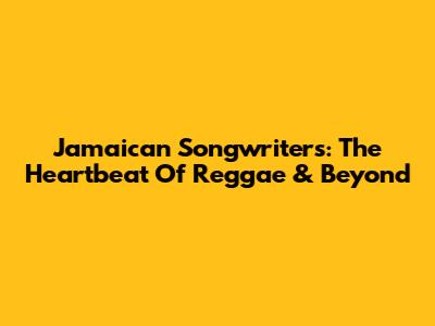 Jamaican Songwriters: The Heartbeat Of Reggae & Beyond