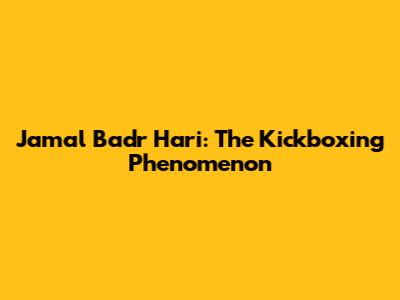 Jamal Badr Hari: The Kickboxing Phenomenon