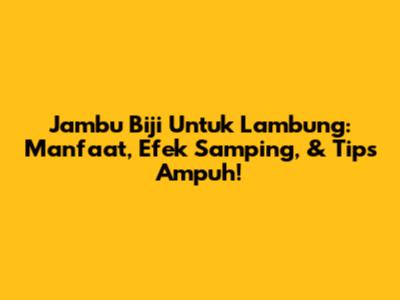 Jambu Biji Untuk Lambung: Manfaat, Efek Samping, & Tips Ampuh!