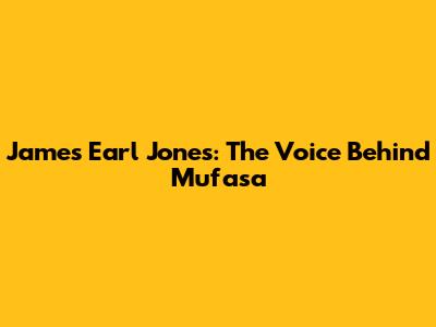 James Earl Jones: The Voice Behind Mufasa
