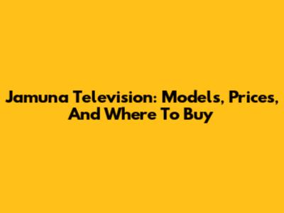 Jamuna Television: Models, Prices, And Where To Buy