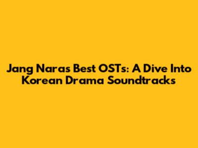 Jang Nara's Best OSTs: A Dive Into Korean Drama Soundtracks