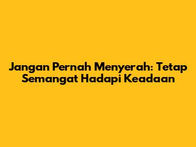 Jangan Pernah Menyerah: Tetap Semangat Hadapi Keadaan