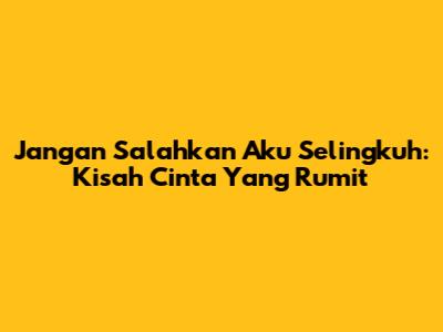 Jangan Salahkan Aku Selingkuh: Kisah Cinta Yang Rumit