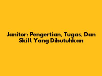 Janitor: Pengertian, Tugas, Dan Skill Yang Dibutuhkan