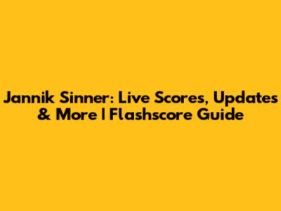 Jannik Sinner: Live Scores, Updates & More | Flashscore Guide