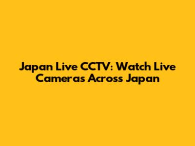 Japan Live CCTV: Watch Live Cameras Across Japan