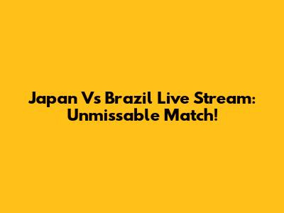 Japan Vs Brazil Live Stream: Unmissable Match!