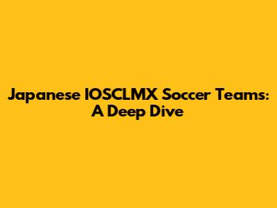 Japanese IOSCLMX Soccer Teams: A Deep Dive