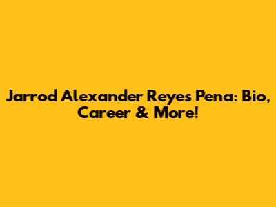 Jarrod Alexander Reyes Pena: Bio, Career & More!