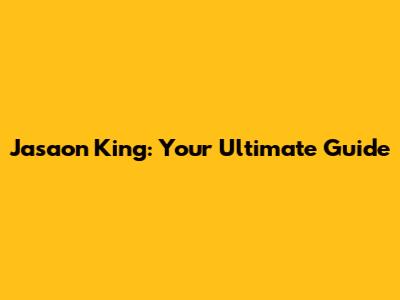 Jasaon King: Your Ultimate Guide