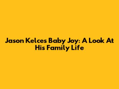 Jason Kelce's Baby Joy: A Look At His Family Life
