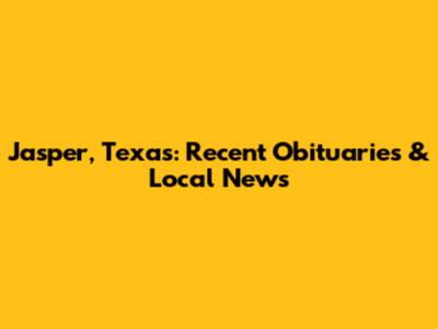 Jasper, Texas: Recent Obituaries & Local News