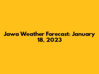 Jawa Weather Forecast: January 18, 2023