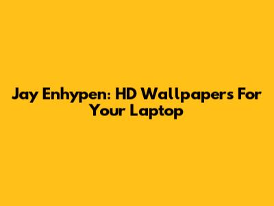 Jay Enhypen: HD Wallpapers For Your Laptop
