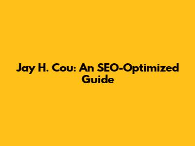 Jay H. Cou: An SEO-Optimized Guide