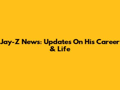 Jay-Z News: Updates On His Career & Life
