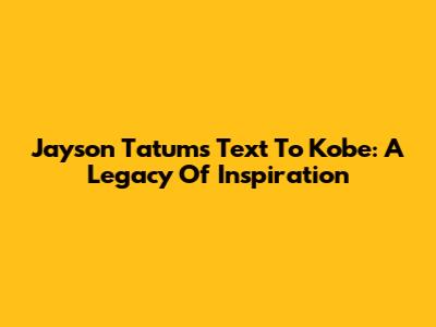 Jayson Tatum's Text To Kobe: A Legacy Of Inspiration