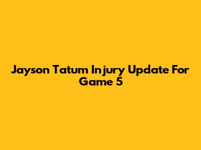 Jayson Tatum Injury Update For Game 5