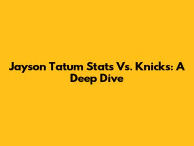 Jayson Tatum Stats Vs. Knicks: A Deep Dive