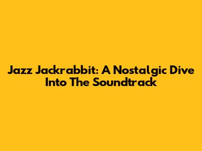 Jazz Jackrabbit: A Nostalgic Dive Into The Soundtrack