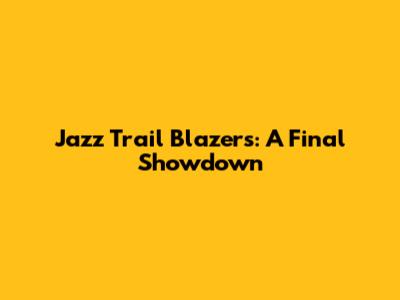 Jazz Trail Blazers: A Final Showdown