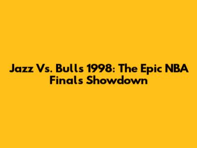 Jazz Vs. Bulls 1998: The Epic NBA Finals Showdown