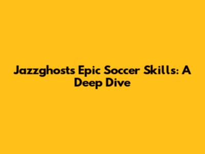 Jazzghost's Epic Soccer Skills: A Deep Dive