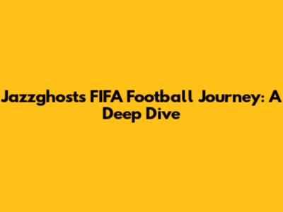 Jazzghost's FIFA Football Journey: A Deep Dive