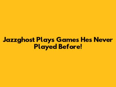 Jazzghost Plays Games He's Never Played Before!