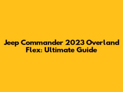 Jeep Commander 2023 Overland Flex: Ultimate Guide