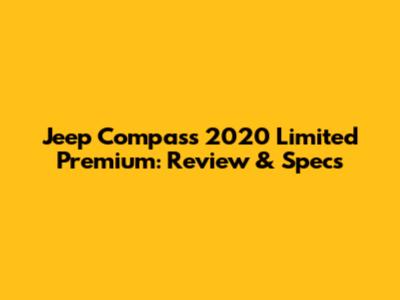 Jeep Compass 2020 Limited Premium: Review & Specs