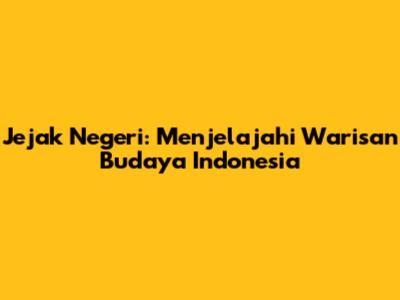 Jejak Negeri: Menjelajahi Warisan Budaya Indonesia