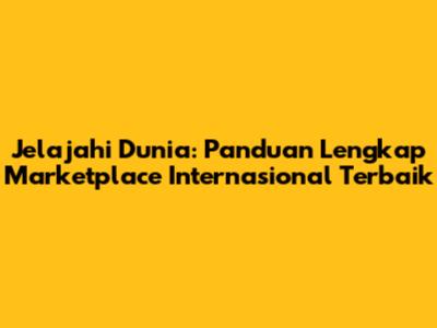 Jelajahi Dunia: Panduan Lengkap Marketplace Internasional Terbaik
