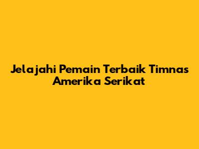 Jelajahi Pemain Terbaik Timnas Amerika Serikat