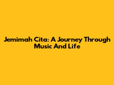 Jemimah Cita: A Journey Through Music And Life