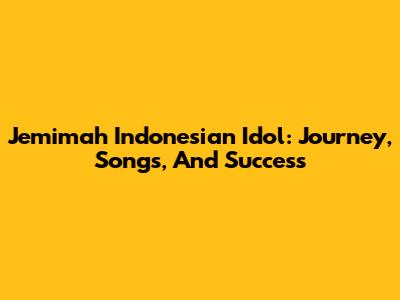 Jemimah Indonesian Idol: Journey, Songs, And Success