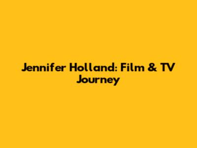 Jennifer Holland: Film & TV Journey