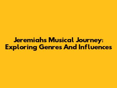 Jeremiah's Musical Journey: Exploring Genres And Influences