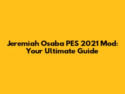 Jeremiah Osaba PES 2021 Mod: Your Ultimate Guide