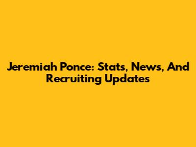 Jeremiah Ponce: Stats, News, And Recruiting Updates