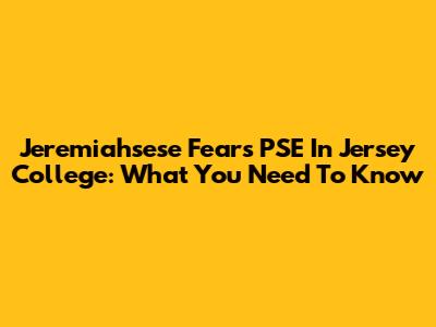 Jeremiahsese Fears PSE In Jersey College: What You Need To Know