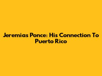 Jeremias Ponce: His Connection To Puerto Rico