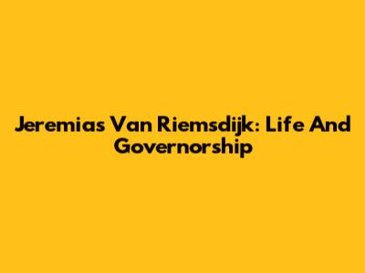 Jeremias Van Riemsdijk: Life And Governorship
