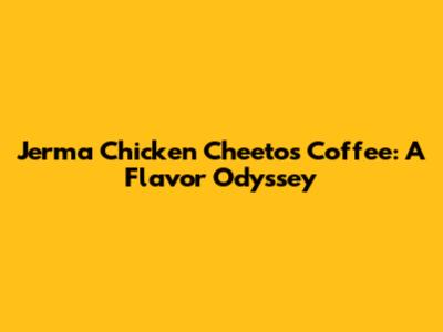 Jerma Chicken Cheetos Coffee: A Flavor Odyssey