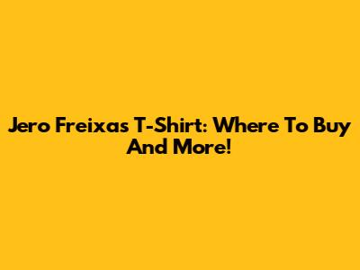 Jero Freixas T-Shirt: Where To Buy And More!